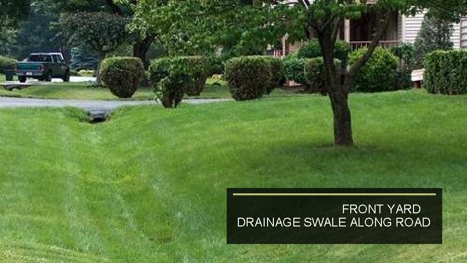 FRONT YARD DRAINAGE SWALE ALONG ROAD 