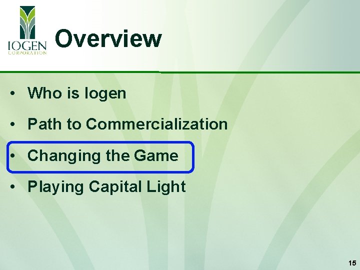 Overview • Who is Iogen • Path to Commercialization • Changing the Game •