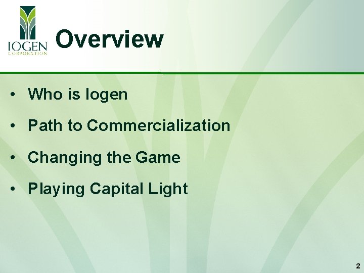 Overview • Who is Iogen • Path to Commercialization • Changing the Game •