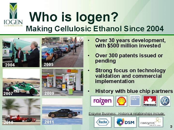 Who is Iogen? Making Cellulosic Ethanol Since 2004 2007 • Over 30 years development,