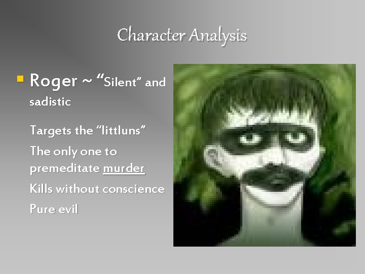 Character Analysis § Roger ~ “Silent” and sadistic Targets the “littluns” The only one