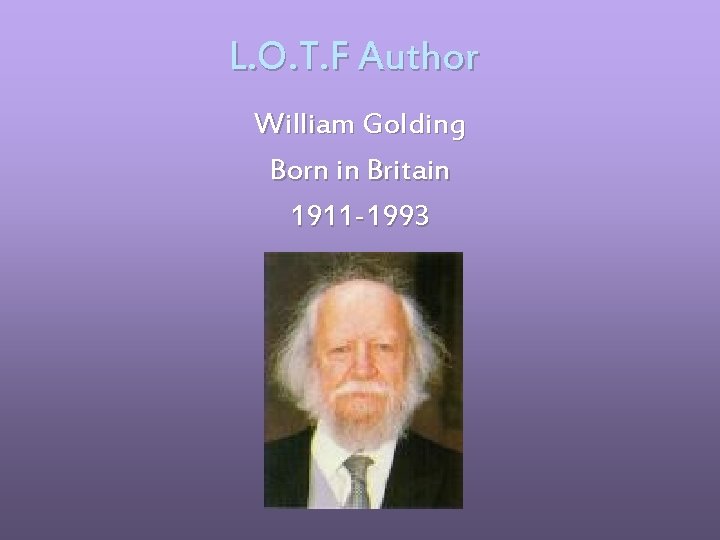 L. O. T. F Author William Golding Born in Britain 1911 -1993 