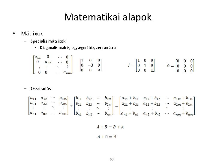 Matematikai alapok • Mátrixok – Speciális mátrixok • Diagonális mátrix, egységmátrix, zérusmátrix – Összeadás