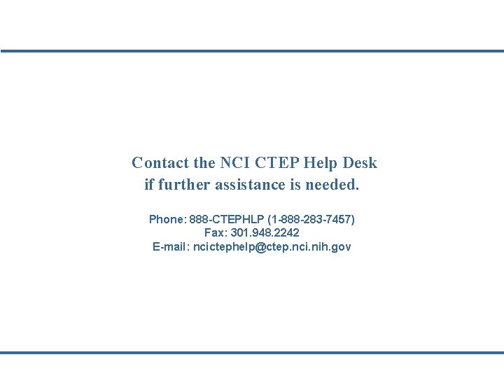 Contact the NCI CTEP Help Desk if further assistance is needed. Phone: 888 -CTEPHLP