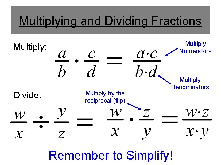 Multiplying and Dividing Fractions Multiply Numerators Multiply: Divide: Multiply by the reciprocal (flip) Multiply