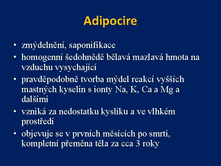 Adipocire • zmýdelnění, saponifikace • homogenní šedohnědě bělavá mazlavá hmota na vzduchu vysychající •