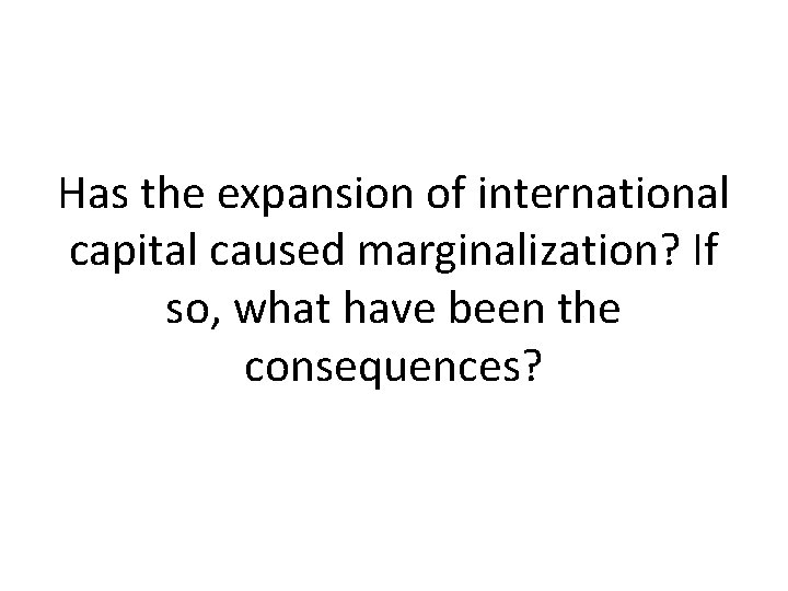 Has the expansion of international capital caused marginalization? If so, what have been the