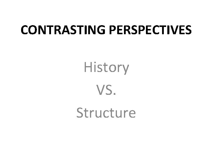 CONTRASTING PERSPECTIVES History VS. Structure 