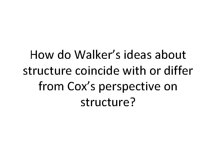 How do Walker’s ideas about structure coincide with or differ from Cox’s perspective on