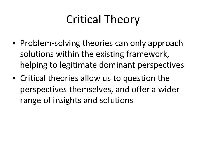 Critical Theory • Problem-solving theories can only approach solutions within the existing framework, helping