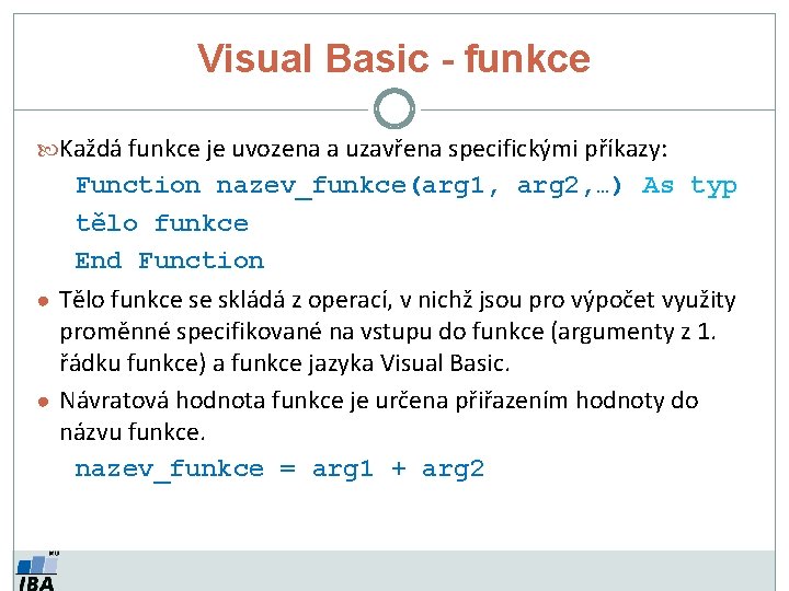 Visual Basic - funkce Každá funkce je uvozena a uzavřena specifickými příkazy: Function nazev_funkce(arg