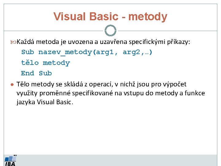Visual Basic - metody Každá metoda je uvozena a uzavřena specifickými příkazy: Sub nazev_metody(arg