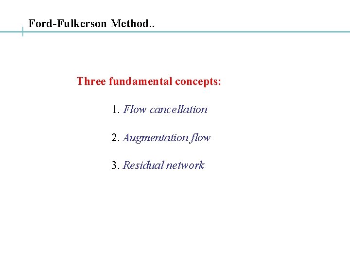 Ford-Fulkerson Method. . Three fundamental concepts: 1. Flow cancellation 2. Augmentation flow 3. Residual