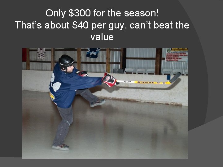 Only $300 for the season! That’s about $40 per guy, can’t beat the value