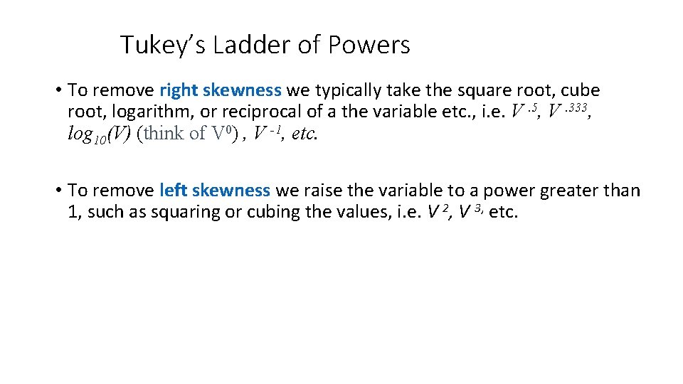 Tukey’s Ladder of Powers • To remove right skewness we typically take the square