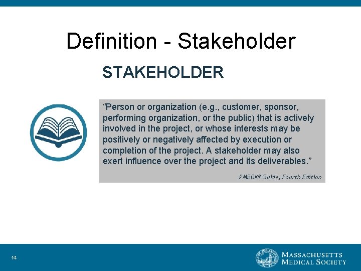 Definition - Stakeholder STAKEHOLDER “Person or organization (e. g. , customer, sponsor, performing organization,