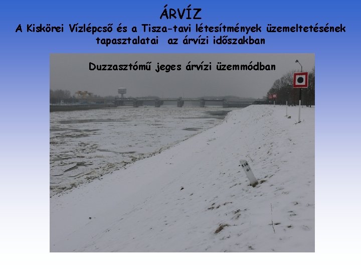 ÁRVÍZ A Kiskörei Vízlépcső és a Tisza-tavi létesítmények üzemeltetésének tapasztalatai az árvízi időszakban Duzzasztómű