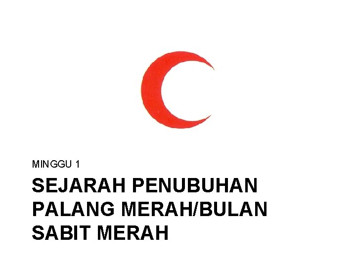 MINGGU 1 SEJARAH PENUBUHAN PALANG MERAH/BULAN SABIT MERAH 