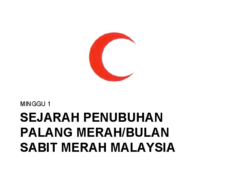 MINGGU 1 SEJARAH PENUBUHAN PALANG MERAH/BULAN SABIT MERAH MALAYSIA 