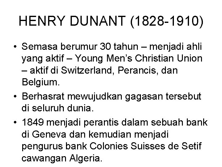 HENRY DUNANT (1828 -1910) • Semasa berumur 30 tahun – menjadi ahli yang aktif