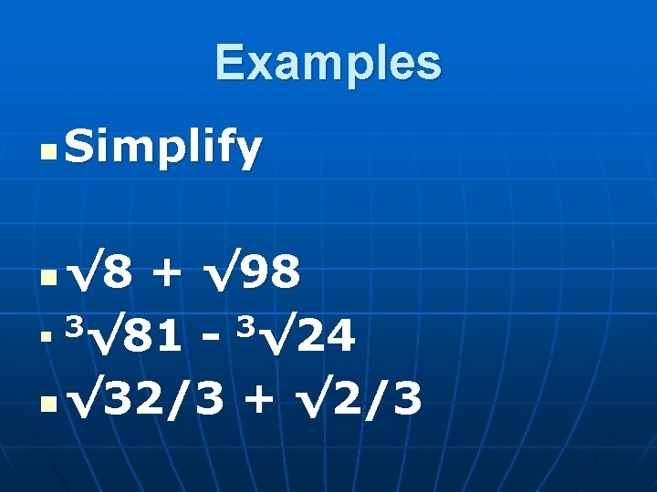 Examples n Simplify √ 8 + √ 98 n 3√ 81 - 3√ 24