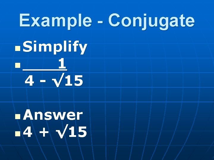 Example - Conjugate Simplify n 1 4 - √ 15 n Answer n 4