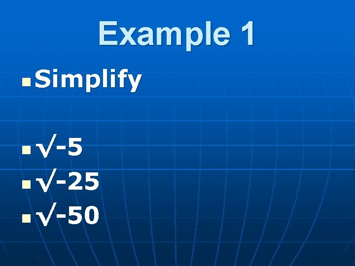 Example 1 n Simplify √-5 n √-25 n √-50 n 