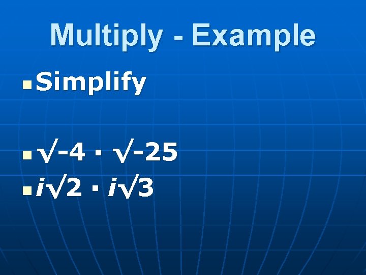 Multiply - Example n Simplify √-4 ▪ √-25 n i√ 2 ▪ i√ 3