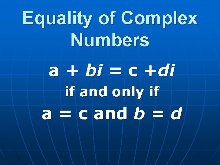 Equality of Complex Numbers a + bi = c +di if and only if