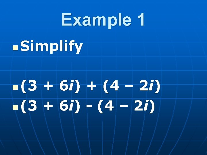 Example 1 n Simplify (3 + 6 i) + (4 – 2 i) n