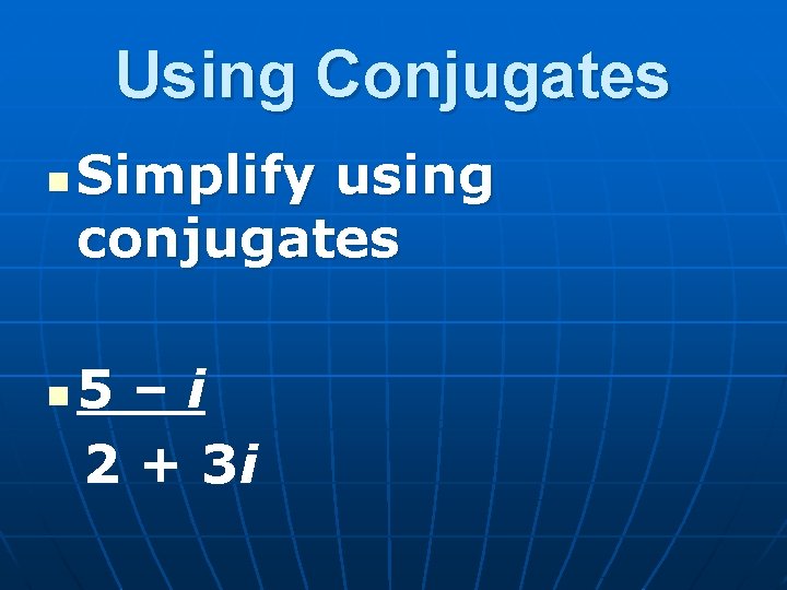 Using Conjugates n n Simplify using conjugates 5–i 2 + 3 i 