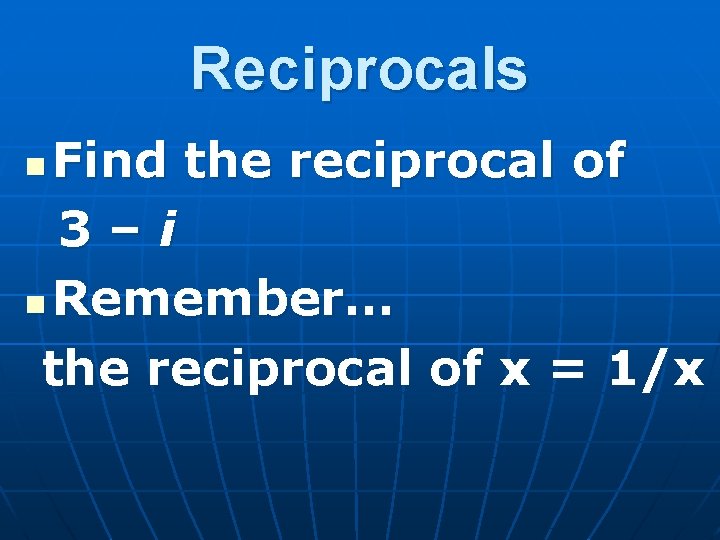 Reciprocals Find the reciprocal of 3–i n Remember… the reciprocal of x = 1/x