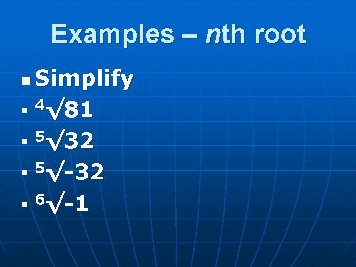 Examples – nth root Simplify n 4√ 81 n 5√ 32 n 5√-32 n