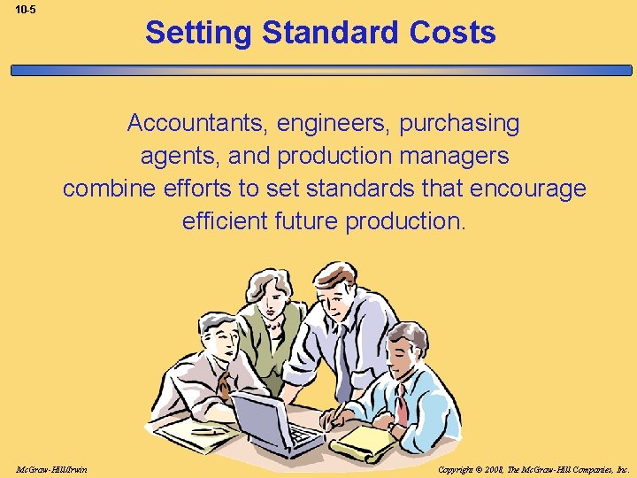 10 -5 Setting Standard Costs Accountants, engineers, purchasing agents, and production managers combine efforts