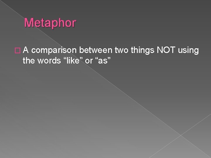 Metaphor �A comparison between two things NOT using the words “like” or “as” Metaphor �A comparison between two things NOT using the words “like” or “as”