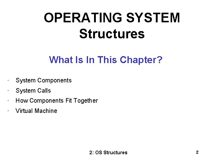 OPERATING SYSTEM Structures What Is In This Chapter? • System Components • System Calls OPERATING SYSTEM Structures What Is In This Chapter? • System Components • System Calls
