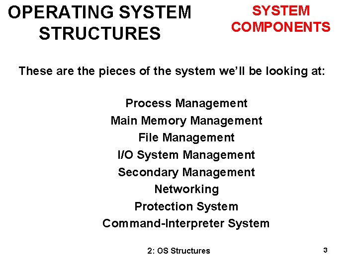 OPERATING SYSTEM STRUCTURES SYSTEM COMPONENTS These are the pieces of the system we’ll be