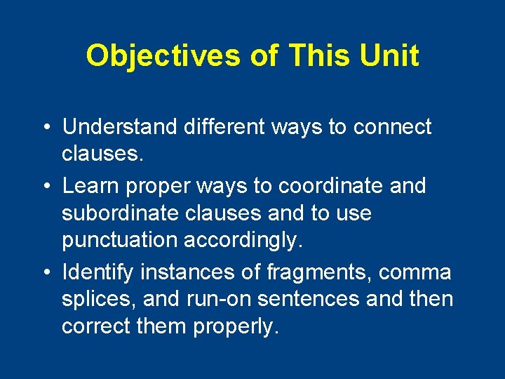 Objectives of This Unit • Understand different ways to connect clauses. • Learn proper