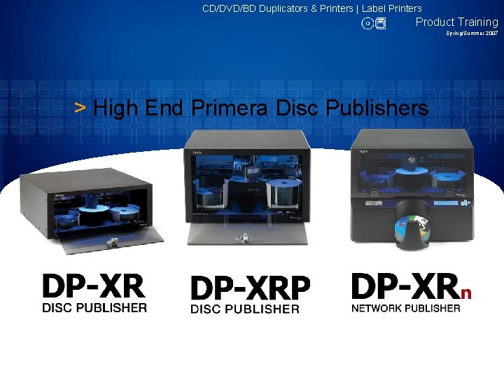 CD/DVD/BD Duplicators & Printers | Label Printers Product Training Spring/Summer 2007 > High End