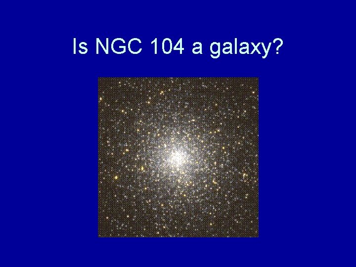 Is NGC 104 a galaxy? 