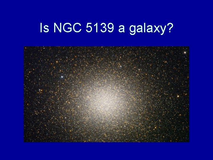 Is NGC 5139 a galaxy? 