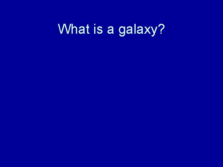 What is a galaxy? 
