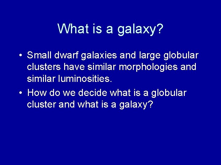 What is a galaxy? • Small dwarf galaxies and large globular clusters have similar