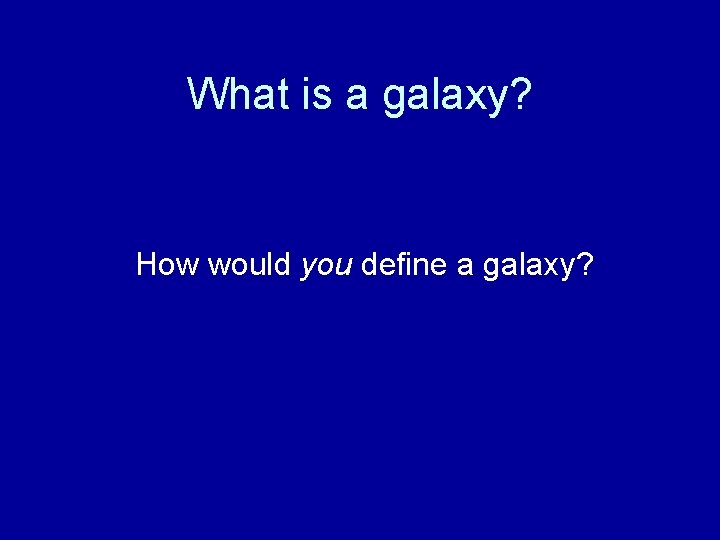 What is a galaxy? How would you define a galaxy? 