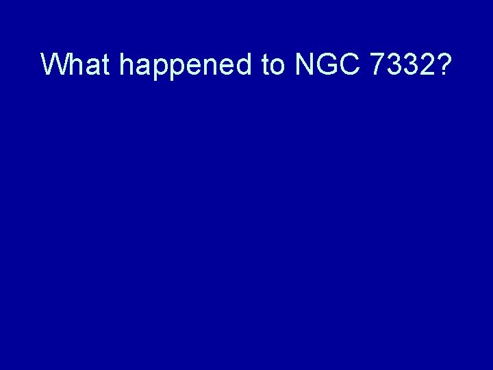 What happened to NGC 7332? 