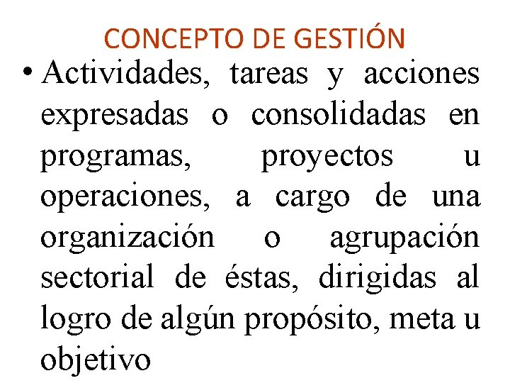 CONCEPTO DE GESTIÓN • Actividades, tareas y acciones expresadas o consolidadas en programas, proyectos