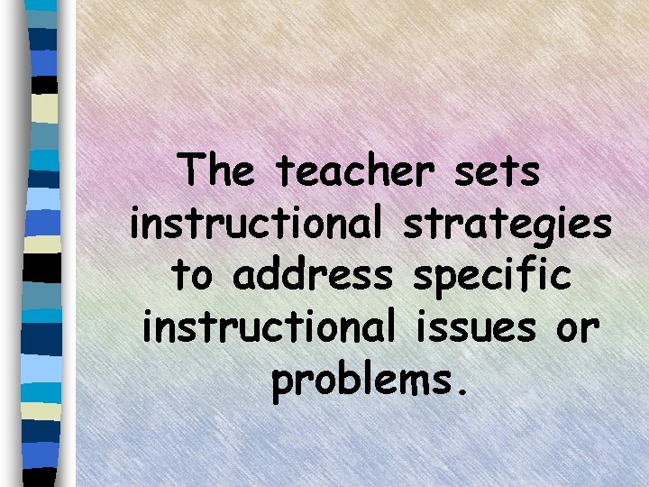 The teacher sets instructional strategies to address specific instructional issues or problems. 