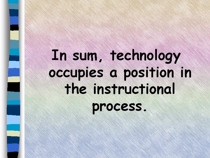 In sum, technology occupies a position in the instructional process. 