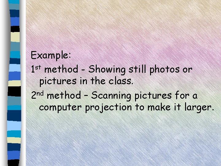 Example: 1 st method - Showing still photos or pictures in the class. 2