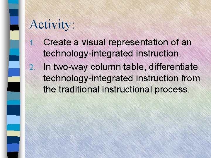 Activity: Create a visual representation of an technology-integrated instruction. 2. In two-way column table,